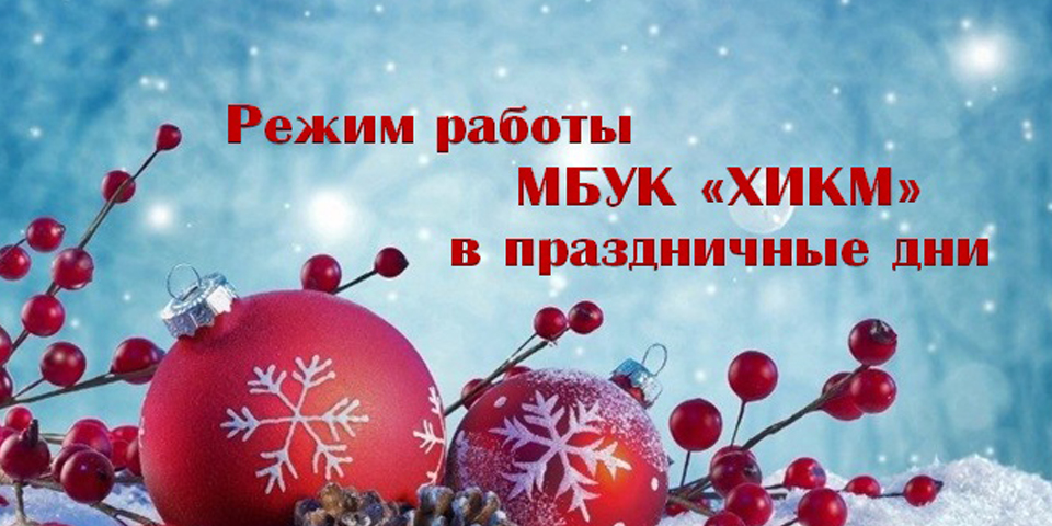 Режим работы МБУК "ХИКМ"  в новогодние праздники с 01 января по 10 января 2021 года